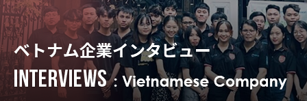 INTERVEWS: Vietnamese Company / ベトナム企業インタビュー